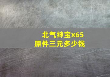 北气绅宝x65 原件三元多少钱